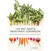 The No-Waste Vegetable Cookbook: Recipes and Techniques for Whole Plant Cooking