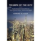 Triumph of the City: How Our Greatest Invention Makes Us Richer, Smarter, Greener, Healthier, and Happier