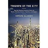 Triumph of the City: How Our Greatest Invention Makes Us Richer, Smarter, Greener, Healthier, and Happier