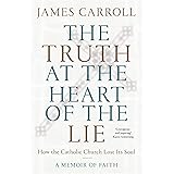 The Truth at the Heart of the Lie: How the Catholic Church Lost Its Soul
