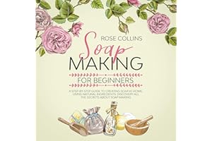 Soapmaking for Beginners: A Step-by-Step Guide to Creating Soap at Home, Using Natural Ingredients.Discovery All the Secrets 