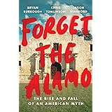 Forget the Alamo: The Rise and Fall of an American Myth