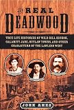 The Real Deadwood: True Life Histories of Wild Bill Hickok, Calamity Jane, Outlaw Towns, and Other Characters of the Lawless West