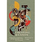 Creating the Canon: Composition, Controversy, and the Authority of the New Testament