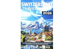 Switzerland Travel Guide 2026: Your Easy Manual to Swiss Beauty, Culture, and Adventure with Practical Tips and Unmissable Hi
