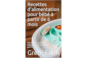 Recettes d'alimentation pour bébé à partir de 6 mois: Des formules équilibrées pour tous les âges, avec des instructions pour