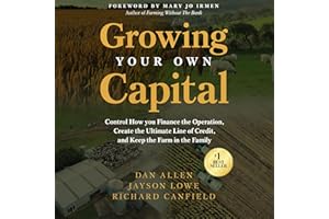 Growing Your Own Capital: Control How You Finance the Operation, Create the Ultimate Line of Credit, and Keep the Farm in the