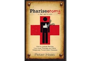 Pharisectomy: How to Joyfully Remove Your Inner Pharisee and other Religiously Transmitted Diseases