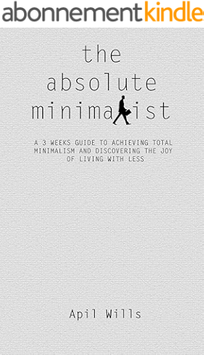 Download THE ABSOLUTE MINIMALIST: A 3 WEEKS GUIDE TO ACHIEVING TOTAL MINIMALISM AND DISCOVERING THE JOY OF LIVING WITH LESS (English Edition) PDF