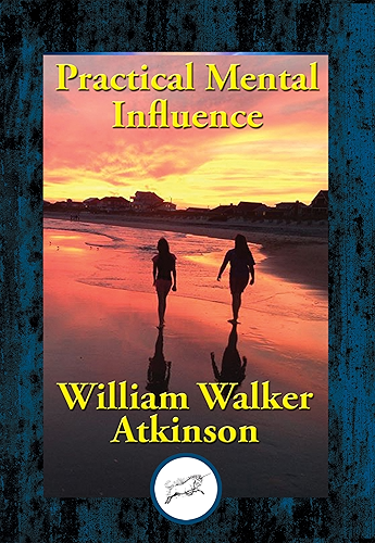 Download Practical Mental Influence: A Course of Lessons on Mental Vibrations, Psychic Influence, Personal Magnetism, Fascination, Psychic Self-Protection, etc., etc. (English Edition) PDF