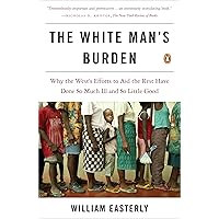 The White Man's Burden: Why the West's Efforts to Aid the Rest Have Done So Much Ill and So Little Good