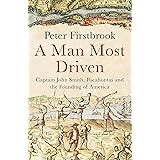 A Man Most Driven: Captain John Smith, Pocahontas and the Founding of America