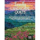 Lovely Landscape Quilts: Using Strings and Scraps to Piece and Applique Scenic Quilts
