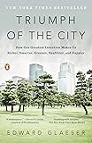 Triumph of the City: How Our Greatest Invention Makes Us Richer, Smarter, Greener, Healthier, and Happier