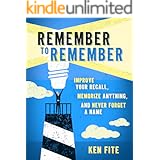 Remember to Remember: Improve Your Recall, Memorize Anything, and Never Forget a Name