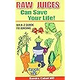 Raw Juices Can Save Your Life: An A-Z Guide to Juicing.