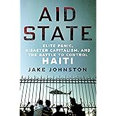 Aid State: Elite Panic, Disaster Capitalism, and the Battle to Control Haiti