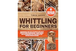 Whittling for Beginners: Mastering the Art of Whittling with Step-by-Step Blueprints | Easy, Quick, and Affordable DIY Projec