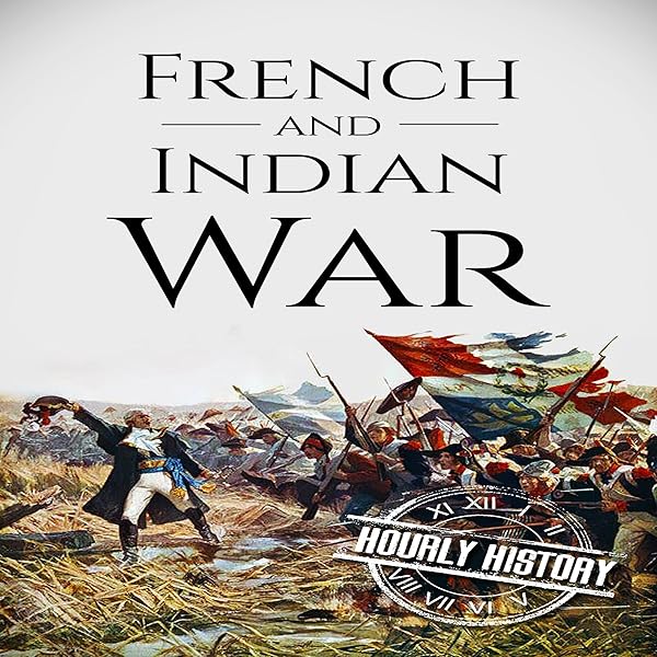 Amazon Com French And Indian War A History From Beginning To End Audible Audio Edition Hourly History Jimmy Kieffer Hourly History Audible Audiobooks