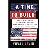 A Time to Build: From Family and Community to Congress and the Campus, How Recommitting to Our Institutions Can Revive the Am