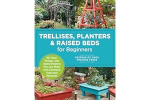 Trellises, Planters & Raised Beds for Beginners: 30+ Easy, Unique, and Useful Projects You Can Make with Common Tools and Mat