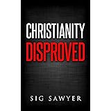 Christianity Disproved: The conclusive proof that Christianity is false.