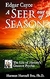 Edgar Cayce a Seer Out of Season: The Life of History's Greatest Psychic