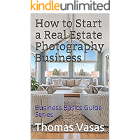 How to Start a Real Estate Photography Business: Business Basics Guide Series book cover How to Start a Real Estate Photography Business: Business Basics Guide Series book cover