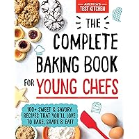 The Complete Baking Book for Young Chefs: 100+ Sweet and Savory Recipes that You'll Love to Bake, Share and Eat!