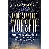 Understanding Worship: Biblical Foundations for Delighting in and Feasting on God