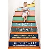 The Brave Learner: Finding Everyday Magic in Homeschool, Learning, and Life