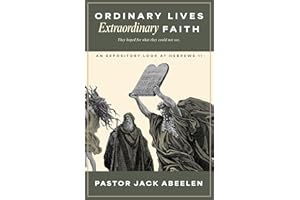 Ordinary Lives...Extraordinary Faith: An expository look at Hebrews 11