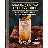 Juke Joints, Jazz Clubs, and Juice: A Cocktail Recipe Book: Cocktails from Two Centuries of African American Cookbooks