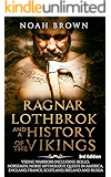 Ragnar Lothbrok and a History of the Vikings: Viking Warriors including Rollo, Norsemen, Norse Mythology, Quests in America, England, France, Scotland, Ireland and Russia [3rd Edition]