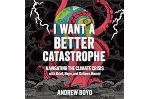 I Want a Better Catastrophe: Navigating the Climate Crisis with Grief, Hope, and Gallows Humor