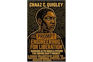 Prompt Engineering For Liberation: Hacking AI To Build A Future The Empire Can't Predict : A Chaos Collectivist Guide To Tact