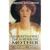 Understanding the Borderline Mother: Helping Her Children Transcend the Intense, Unpredictable, and Volatile Relationship