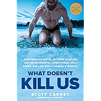 What Doesn't Kill Us: How Freezing Water, Extreme Altitude, and Environmental Conditioning Will Renew Our Lost Evolutionary Strength
