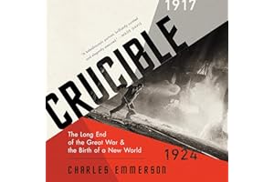 Crucible: The Long End of the Great War and the Birth of a New World, 1917-1924