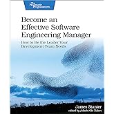 Become an Effective Software Engineering Manager: How to Be the Leader Your Development Team Needs