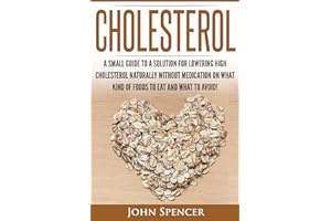 Cholesterol: A Small Guide To A Solution For Lowering High Cholesterol Naturally Without Medication On What Kind Of Foods To 