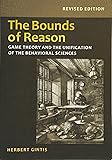 The Bounds of Reason: Game Theory and the Unification of the Behavioral Sciences - Revised Edition