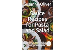 Sauce Recipes for Pasta and Salad: Cooking in a quick and easily explained way. Ingredients you can get everywhere.