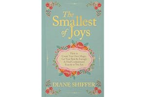 The Smallest of Joys: How to Create Your Own Magic, Let Your Best Be Enough & Find Contentment Exactly as You Are
