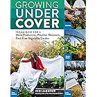 Growing Under Cover: Techniques for a More Productive, Weather-Resistant, Pest-Free Vegetable Garden