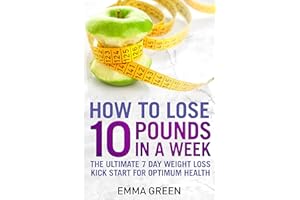 How to Lose 10 Pounds in A Week: The Ultimate 7 Day Weight Loss Kick-Start for Optimum Health (Emma Greens Weight loss books 