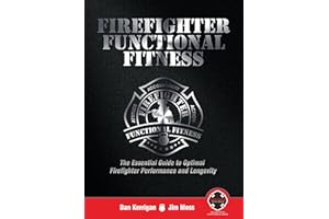 Firefighter Functional Fitness: The Essential Guide to Optimal Firefighter Performance and Longevity