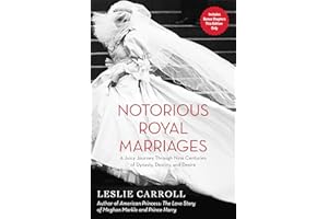 Notorious Royal Marriages: A Juicy Journey Through Nine Centuries of Dynasty, Destiny, and Desire: A Juicy Journey Through Ni