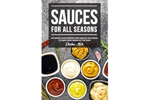 Sauces for All Seasons: 40 Savory Sauce Recipes from Around the World to enjoy every Month of the Year!