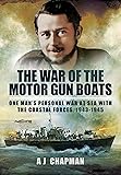 The War of the Motor Gun Boats: One Man's Personal War at Sea with the Coastal Forces, 1943-1945